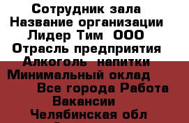 Сотрудник зала › Название организации ­ Лидер Тим, ООО › Отрасль предприятия ­ Алкоголь, напитки › Минимальный оклад ­ 20 000 - Все города Работа » Вакансии   . Челябинская обл.,Златоуст г.